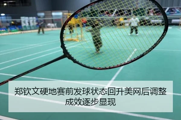 郑钦文硬地赛前发球状态回升美网后调整成效逐步显现